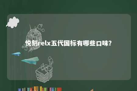 悦刻relx五代国标有哪些口味�？ 